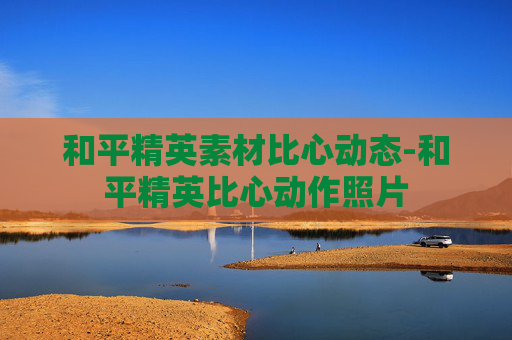 和平精英素材比心动态-和平精英比心动作照片 和平精英素材比心动态-和平精英比心动作照片