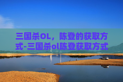三国杀OL,陈登的获取方式-三国杀ol陈登获取方式是什么 三国杀OL,陈登的获取方式-三国杀ol陈登获取方式是什么