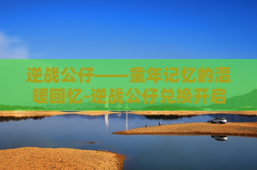 逆战公仔——童年记忆的温暖回忆-逆战公仔兑换开启时间 逆战公仔——童年记忆的温暖回忆-逆战公仔兑换开启时间