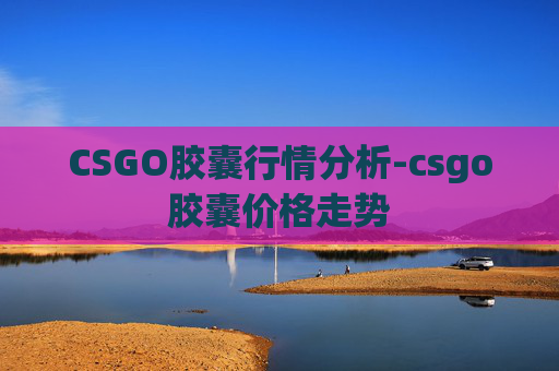 CSGO胶囊行情分析-csgo胶囊价格走势