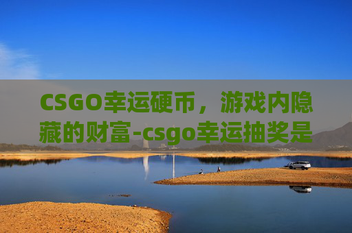 CSGO幸运硬币，游戏内隐藏的财富-csgo幸运抽奖是真的假的