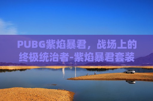 PUBG紫焰暴君,战场上的终极统治者-紫焰暴君套装 PUBG紫焰暴君,战场上的终极统治者-紫焰暴君套装