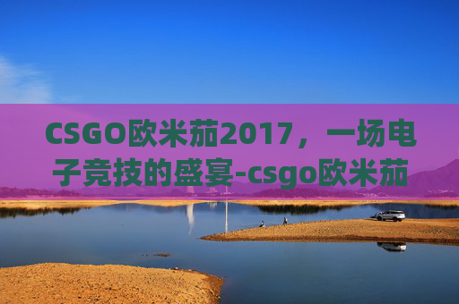 CSGO欧米茄2017,一场电子竞技的盛宴-csgo欧米茄手套价格 CSGO欧米茄2017,一场电子竞技的盛宴-csgo欧米茄手套价格