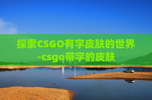 探索CSGO有字皮肤的世界-csgo带字的皮肤