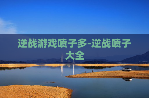 逆战游戏喷子多-逆战喷子大全 逆战游戏喷子多-逆战喷子大全