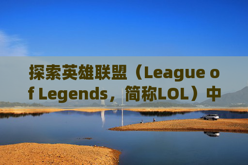 探索英雄联盟(League of Legends,简称LOL)中独特魅力的八字游戏名字-lol八字的游戏名字大全 探索英雄联盟(League of Legends,简称LOL)中独特魅力的八字游戏名字-lol八字的游戏名字大全