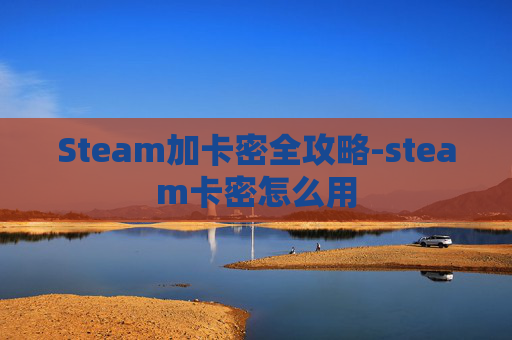 Steam加卡密全攻略-steam卡密怎么用 Steam加卡密全攻略-steam卡密怎么用