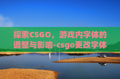 探索CSGO，游戏内字体的调整与影响-csgo更改字体
