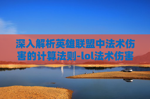 深入解析英雄联盟中法术伤害的计算法则-lol法术伤害公式是什么 深入解析英雄联盟中法术伤害的计算法则-lol法术伤害公式是什么