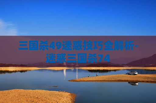 三国杀49迷惑技巧全解析-迷惑三国杀74 三国杀49迷惑技巧全解析-迷惑三国杀74