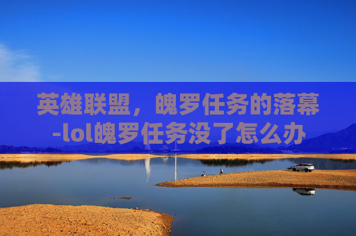 英雄联盟,魄罗任务的落幕-lol魄罗任务没了怎么办 英雄联盟,魄罗任务的落幕-lol魄罗任务没了怎么办
