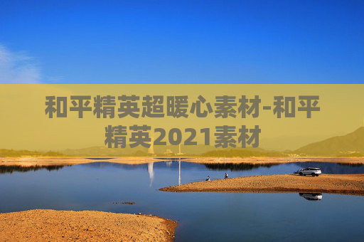 和平精英超暖心素材-和平精英2021素材