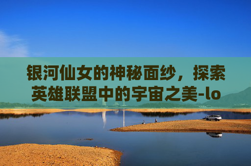银河仙女的神秘面纱,探索英雄联盟中的宇宙之美-lol银河仙女图片大全 银河仙女的神秘面纱,探索英雄联盟中的宇宙之美-lol银河仙女图片大全