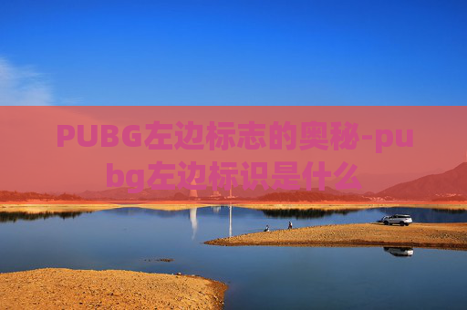 PUBG左边标志的奥秘-pubg左边标识是什么 PUBG左边标志的奥秘-pubg左边标识是什么