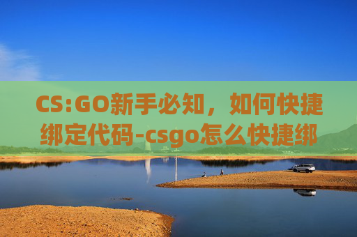 CS:GO新手必知,如何快捷绑定代码-csgo怎么快捷绑代码手机 CS:GO新手必知,如何快捷绑定代码-csgo怎么快捷绑代码手机