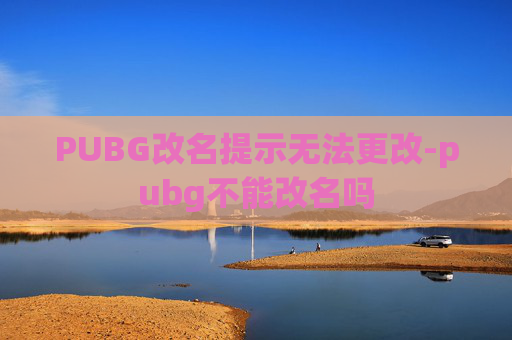 PUBG改名提示无法更改-pubg不能改名吗 PUBG改名提示无法更改-pubg不能改名吗