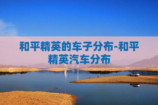 和平精英的车子分布-和平精英汽车分布 和平精英的车子分布-和平精英汽车分布