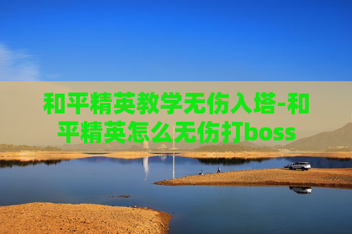 和平精英教学无伤入塔-和平精英怎么无伤打boss 和平精英教学无伤入塔-和平精英怎么无伤打boss