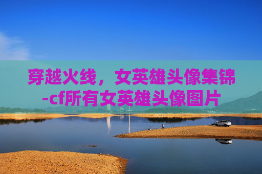 穿越火线,女英雄头像集锦-cf所有女英雄头像图片 穿越火线,女英雄头像集锦-cf所有女英雄头像图片
