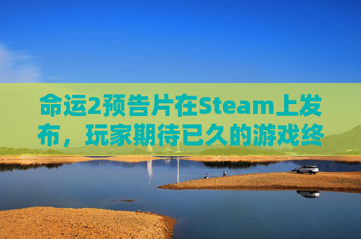 命运2预告片在Steam上发布，玩家期待已久的游戏终于揭开神秘面纱-命运2宣传片
