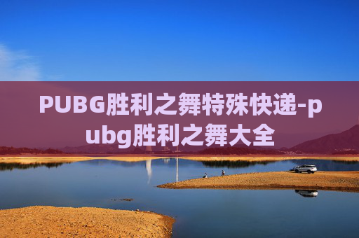 PUBG胜利之舞特殊快递-pubg胜利之舞大全 PUBG胜利之舞特殊快递-pubg胜利之舞大全
