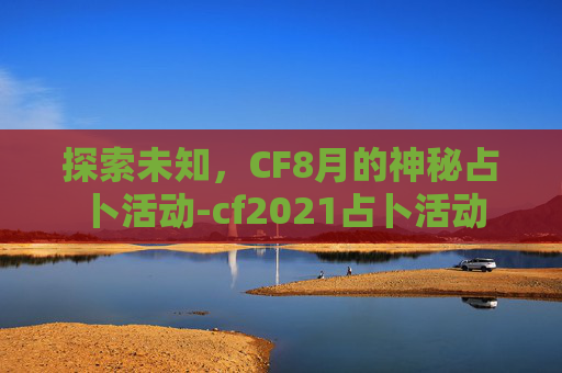 探索未知,CF8月的神秘占卜活动-cf2021占卜活动 探索未知,CF8月的神秘占卜活动-cf2021占卜活动