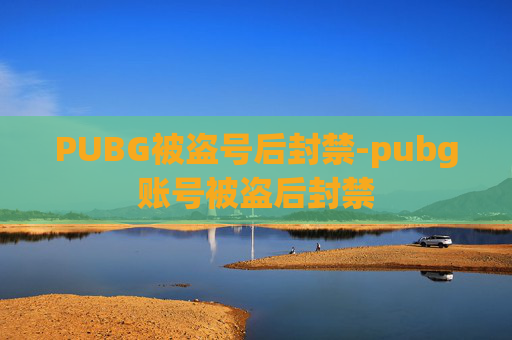 PUBG被盗号后封禁-pubg账号被盗后封禁 PUBG被盗号后封禁-pubg账号被盗后封禁