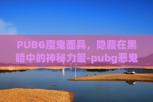 PUBG魔鬼面具，隐藏在黑暗中的神秘力量-pubg恶鬼面具