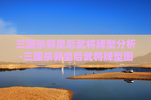 三国杀郭皇后武将牌型分析-三国杀郭皇后武将牌型图片 三国杀郭皇后武将牌型分析-三国杀郭皇后武将牌型图片