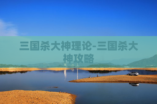 三国杀大神理论-三国杀大神攻略 三国杀大神理论-三国杀大神攻略