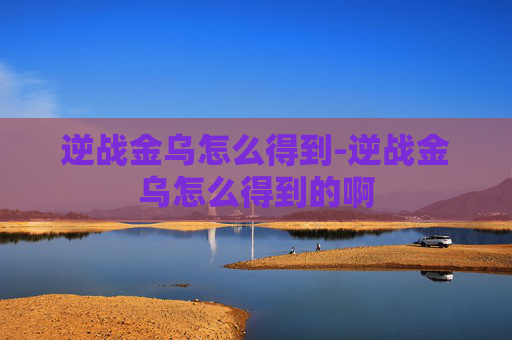 逆战金乌怎么得到-逆战金乌怎么得到的啊 逆战金乌怎么得到-逆战金乌怎么得到的啊