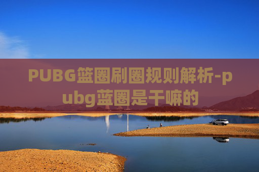 PUBG篮圈刷圈规则解析-pubg蓝圈是干嘛的 PUBG篮圈刷圈规则解析-pubg蓝圈是干嘛的