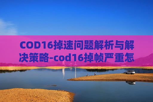COD16掉速问题解析与解决策略-cod16掉帧严重怎么解决 COD16掉速问题解析与解决策略-cod16掉帧严重怎么解决