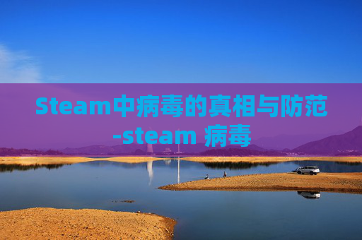 Steam中病毒的真相与防范-steam 病毒 Steam中病毒的真相与防范-steam 病毒