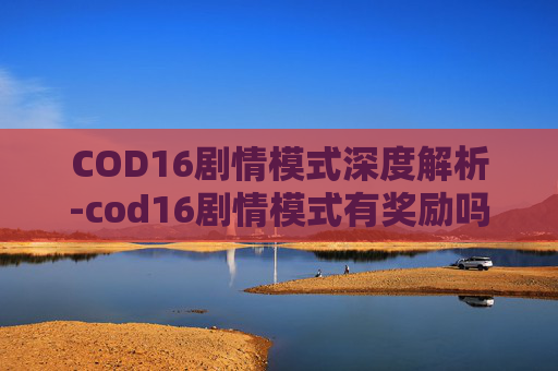 COD16剧情模式深度解析-cod16剧情模式有奖励吗 COD16剧情模式深度解析-cod16剧情模式有奖励吗