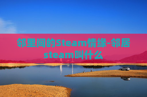 邻里间的Steam情缘-邻居steam叫什么 邻里间的Steam情缘-邻居steam叫什么