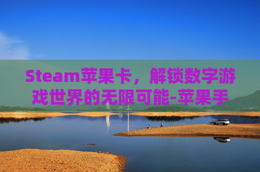 Steam苹果卡,解锁数字游戏世界的无限可能-苹果手机steam卡在登录界面 Steam苹果卡,解锁数字游戏世界的无限可能-苹果手机steam卡在登录界面