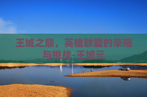 王城之巅,英雄联盟的荣耀与挑战-王城元 王城之巅,英雄联盟的荣耀与挑战-王城元