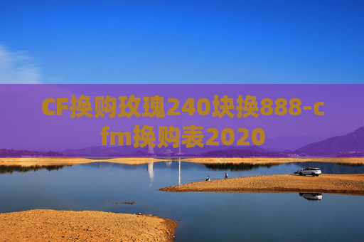 CF换购玫瑰240块换888-cfm换购表2020 CF换购玫瑰240块换888-cfm换购表2020