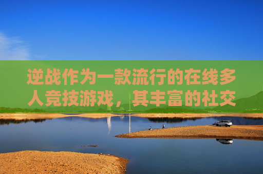 逆战作为一款流行的在线多人竞技游戏，其丰富的社交功能让玩家之间可以互相赠送礼物来表达友谊和感谢。本文将介绍如何在逆战中送出礼物给好友，以及如何接收这些礼物。-逆战怎么送人金币