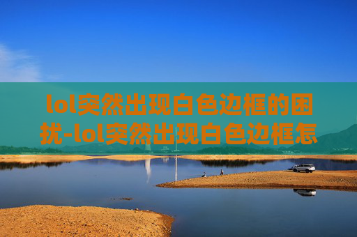 lol突然出现白色边框的困扰-lol突然出现白色边框怎么回事 lol突然出现白色边框的困扰-lol突然出现白色边框怎么回事
