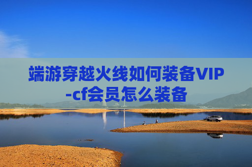 端游穿越火线如何装备VIP-cf会员怎么装备 端游穿越火线如何装备VIP-cf会员怎么装备