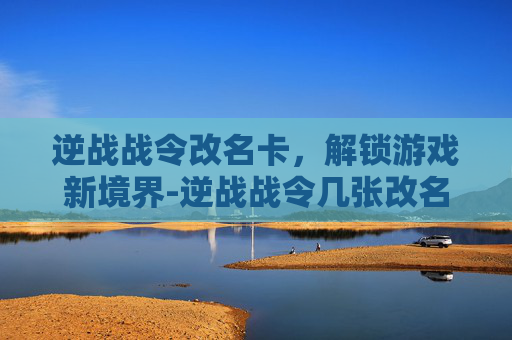 逆战战令改名卡，解锁游戏新境界-逆战战令几张改名卡啊