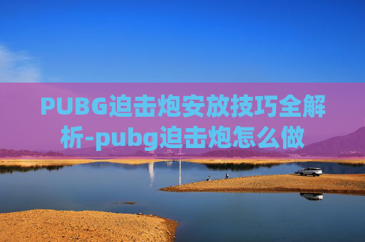 PUBG迫击炮安放技巧全解析-pubg迫击炮怎么做 PUBG迫击炮安放技巧全解析-pubg迫击炮怎么做