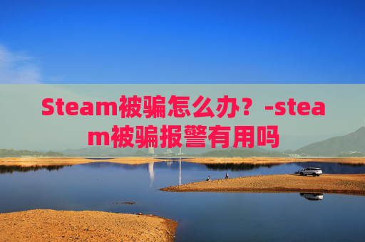 Steam被骗怎么办？-steam被骗报警有用吗