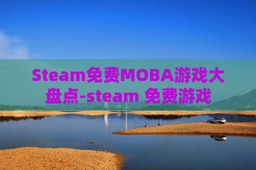 Steam免费MOBA游戏大盘点-steam 免费游戏 Steam免费MOBA游戏大盘点-steam 免费游戏