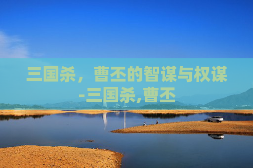 三国杀,曹丕的智谋与权谋-三国杀,曹丕 三国杀,曹丕的智谋与权谋-三国杀,曹丕