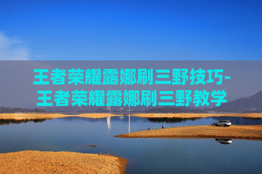 王者荣耀露娜刷三野技巧-王者荣耀露娜刷三野教学
