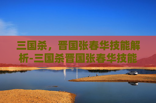 三国杀,晋国张春华技能解析-三国杀晋国张春华技能解析 三国杀,晋国张春华技能解析-三国杀晋国张春华技能解析