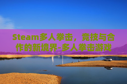 Steam多人拳击,竞技与合作的新境界-多人拳击游戏 Steam多人拳击,竞技与合作的新境界-多人拳击游戏